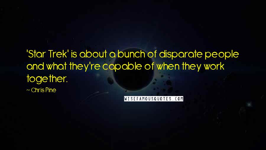 Chris Pine Quotes: 'Star Trek' is about a bunch of disparate people and what they're capable of when they work together.