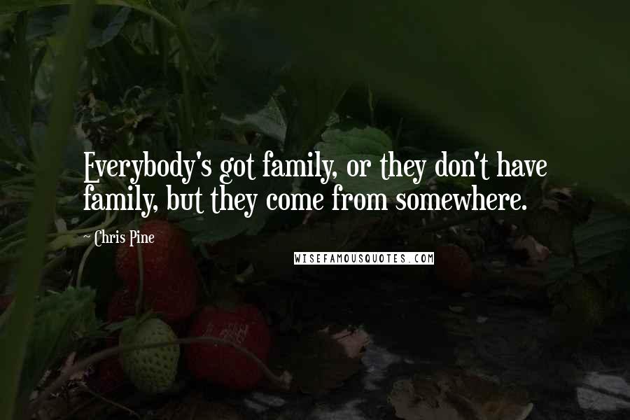Chris Pine Quotes: Everybody's got family, or they don't have family, but they come from somewhere.