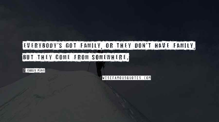 Chris Pine Quotes: Everybody's got family, or they don't have family, but they come from somewhere.