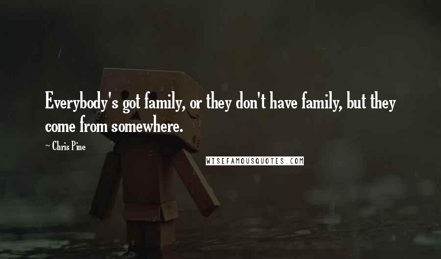 Chris Pine Quotes: Everybody's got family, or they don't have family, but they come from somewhere.