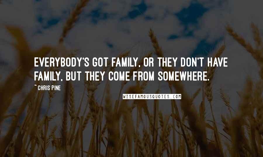 Chris Pine Quotes: Everybody's got family, or they don't have family, but they come from somewhere.