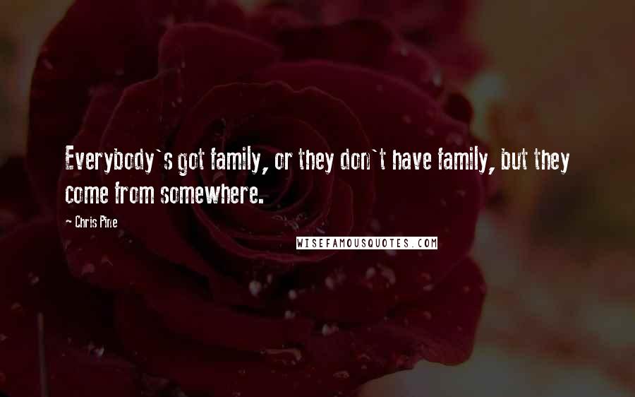 Chris Pine Quotes: Everybody's got family, or they don't have family, but they come from somewhere.