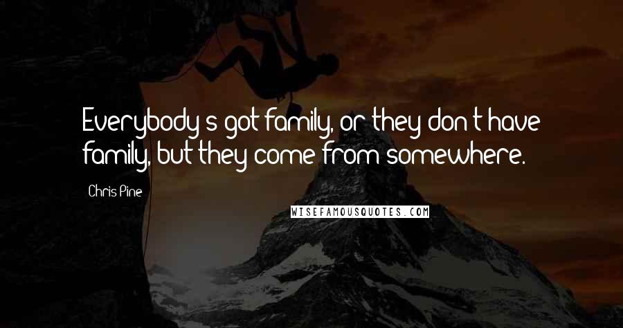 Chris Pine Quotes: Everybody's got family, or they don't have family, but they come from somewhere.