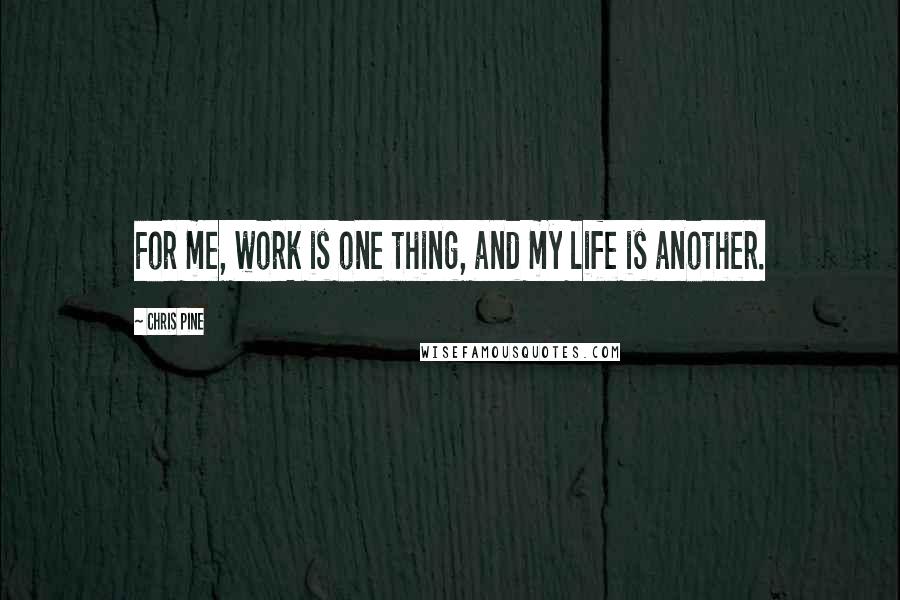 Chris Pine Quotes: For me, work is one thing, and my life is another.