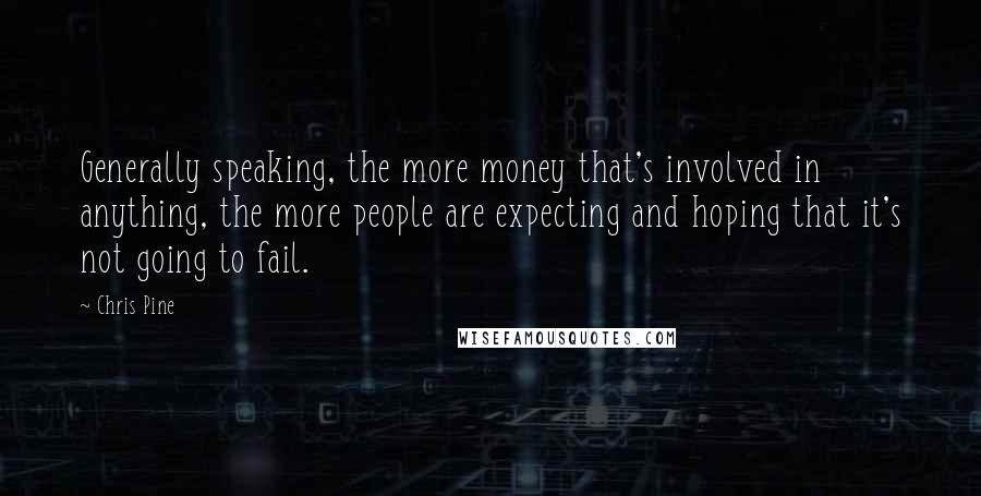 Chris Pine Quotes: Generally speaking, the more money that's involved in anything, the more people are expecting and hoping that it's not going to fail.