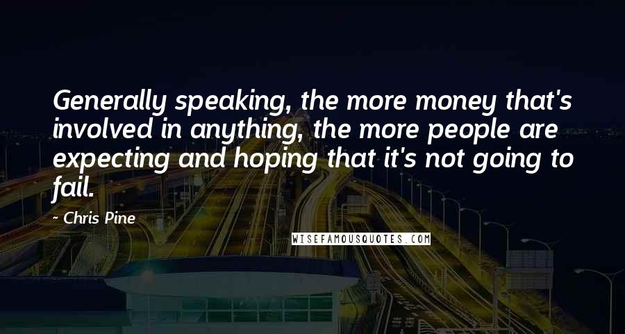 Chris Pine Quotes: Generally speaking, the more money that's involved in anything, the more people are expecting and hoping that it's not going to fail.