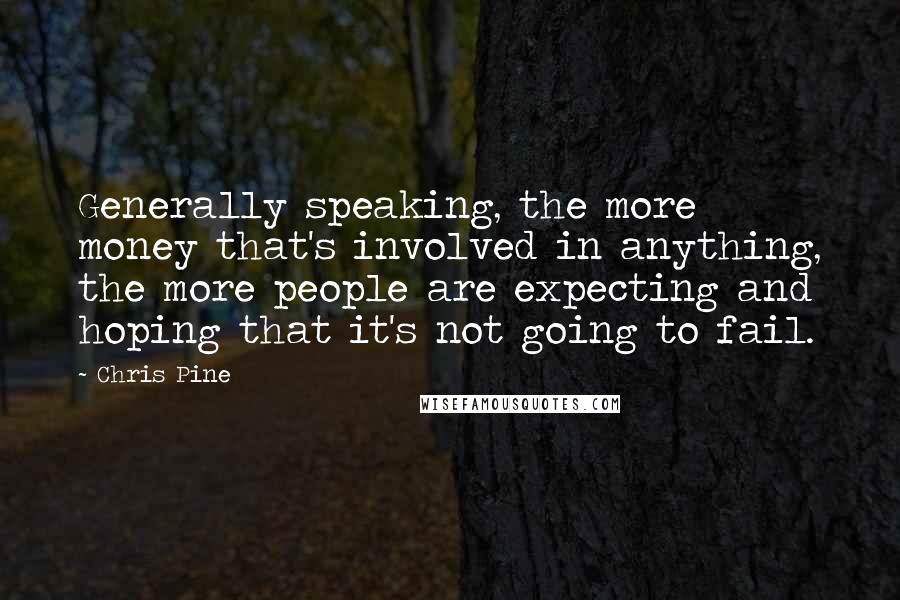 Chris Pine Quotes: Generally speaking, the more money that's involved in anything, the more people are expecting and hoping that it's not going to fail.