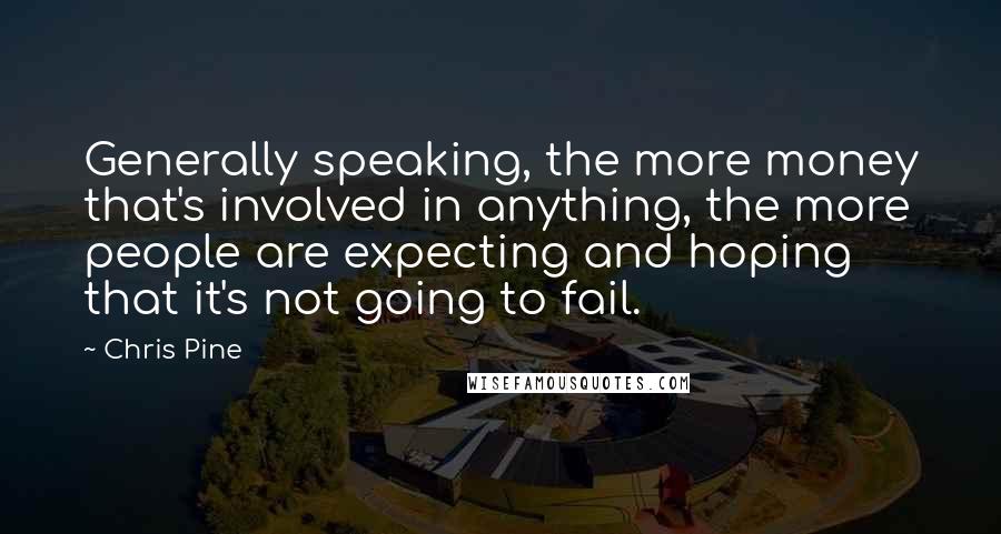 Chris Pine Quotes: Generally speaking, the more money that's involved in anything, the more people are expecting and hoping that it's not going to fail.