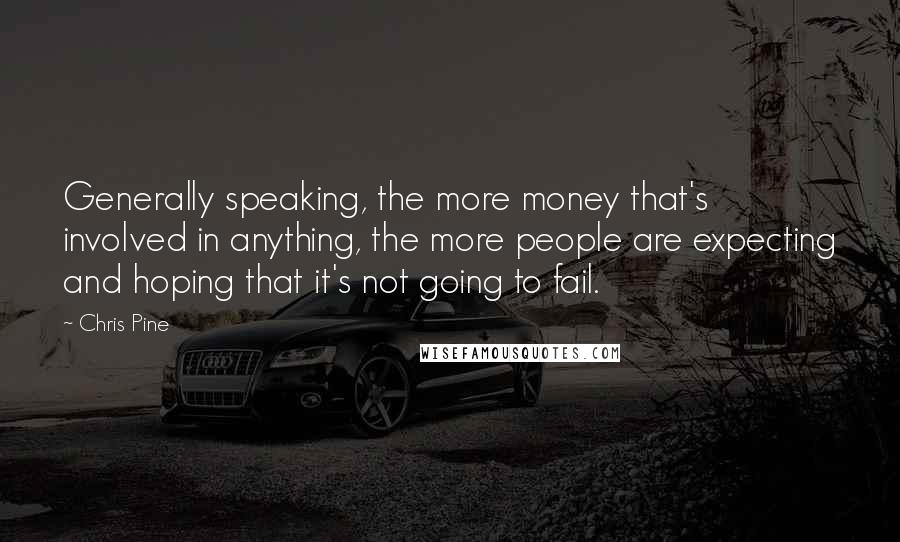 Chris Pine Quotes: Generally speaking, the more money that's involved in anything, the more people are expecting and hoping that it's not going to fail.