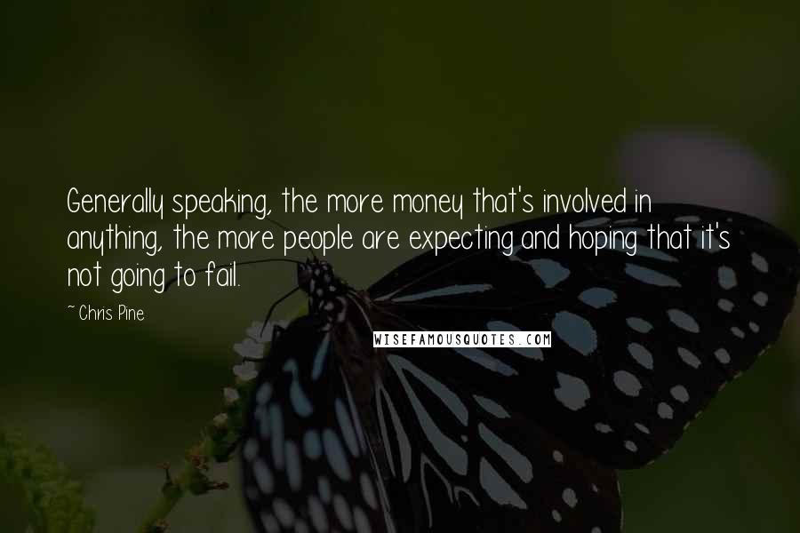 Chris Pine Quotes: Generally speaking, the more money that's involved in anything, the more people are expecting and hoping that it's not going to fail.