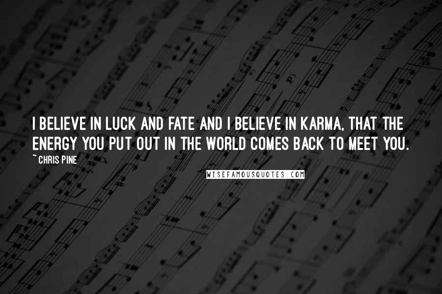 Chris Pine Quotes: I believe in luck and fate and I believe in karma, that the energy you put out in the world comes back to meet you.
