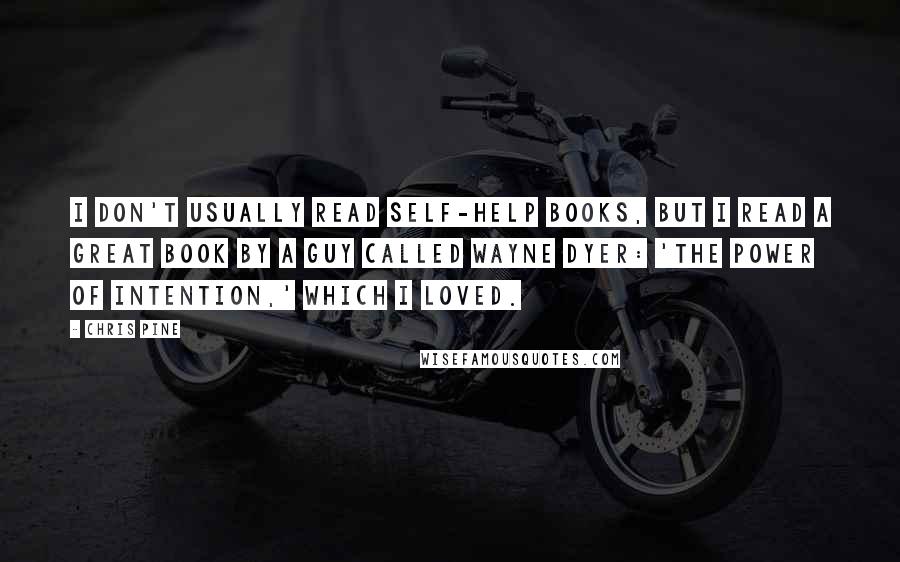 Chris Pine Quotes: I don't usually read self-help books, but I read a great book by a guy called Wayne Dyer: 'The Power of Intention,' which I loved.