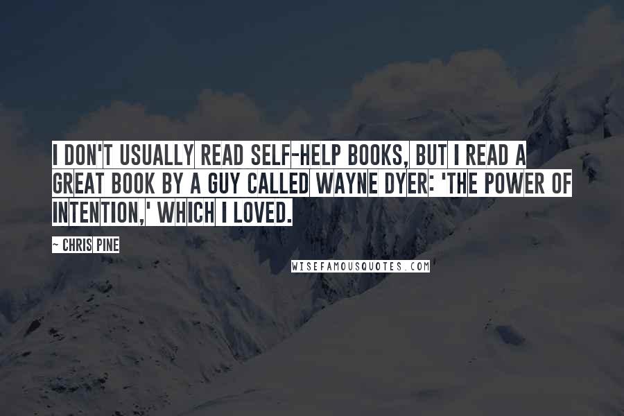 Chris Pine Quotes: I don't usually read self-help books, but I read a great book by a guy called Wayne Dyer: 'The Power of Intention,' which I loved.