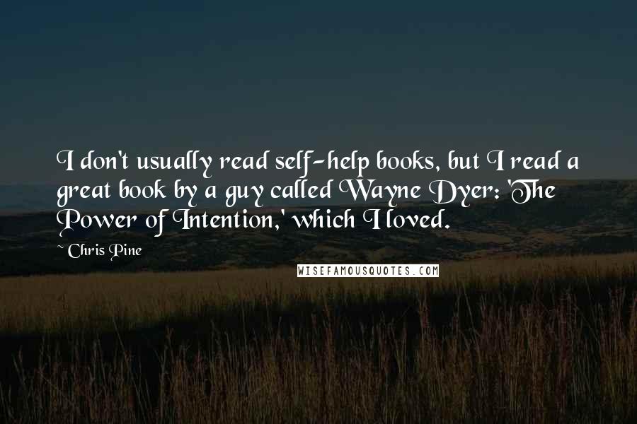 Chris Pine Quotes: I don't usually read self-help books, but I read a great book by a guy called Wayne Dyer: 'The Power of Intention,' which I loved.