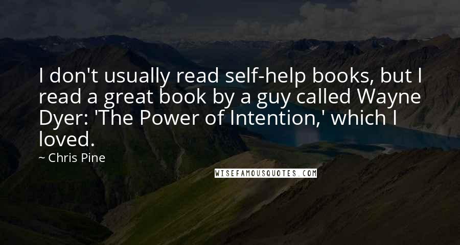 Chris Pine Quotes: I don't usually read self-help books, but I read a great book by a guy called Wayne Dyer: 'The Power of Intention,' which I loved.