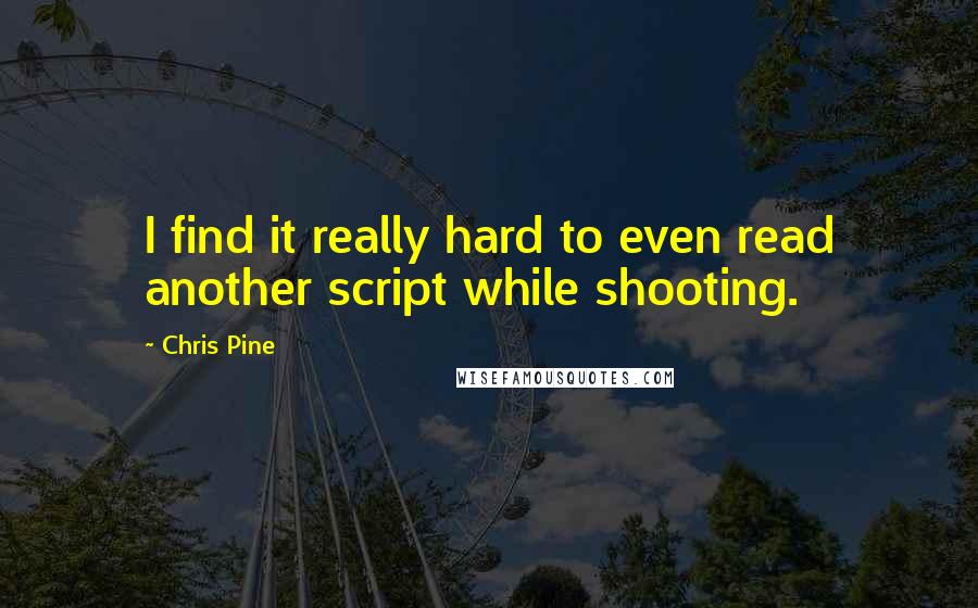 Chris Pine Quotes: I find it really hard to even read another script while shooting.