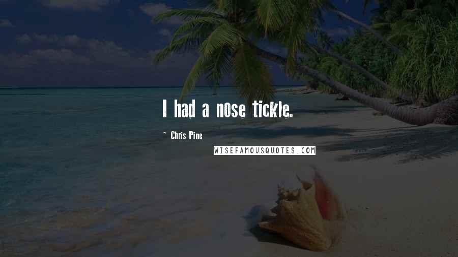 Chris Pine Quotes: I had a nose tickle.