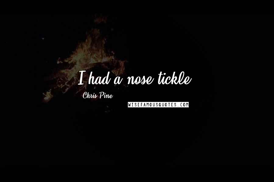 Chris Pine Quotes: I had a nose tickle.