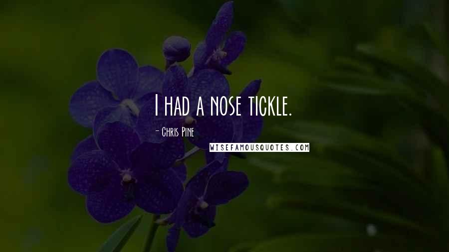 Chris Pine Quotes: I had a nose tickle.