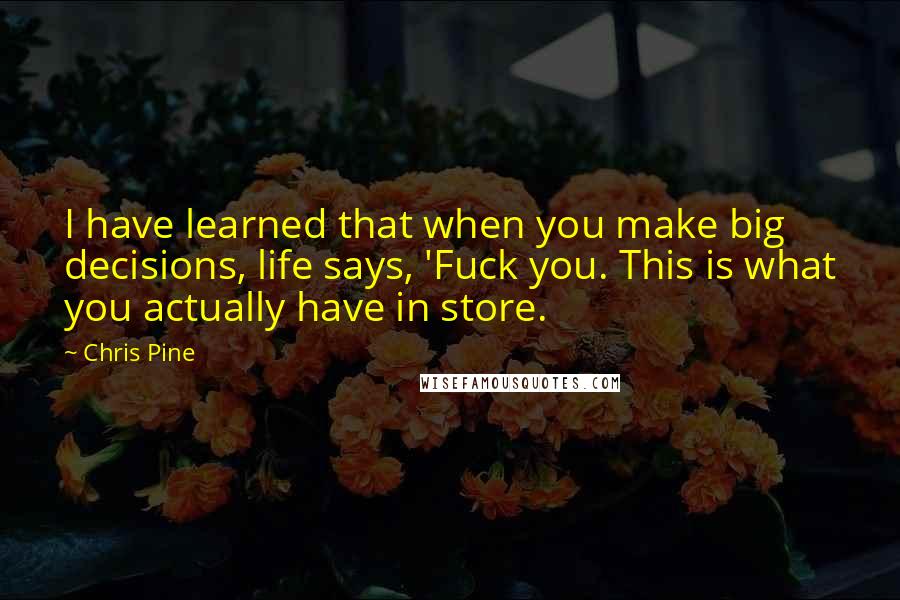 Chris Pine Quotes: I have learned that when you make big decisions, life says, 'Fuck you. This is what you actually have in store.