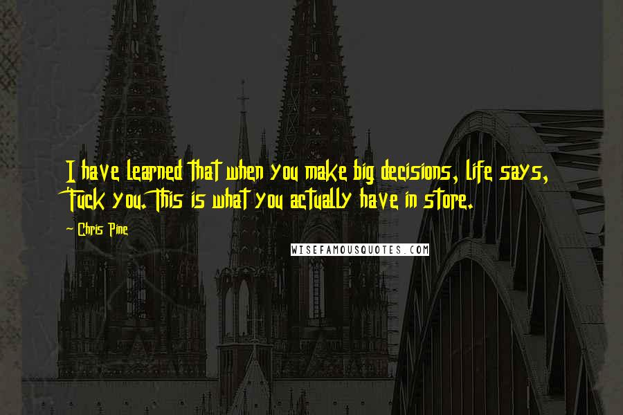 Chris Pine Quotes: I have learned that when you make big decisions, life says, 'Fuck you. This is what you actually have in store.