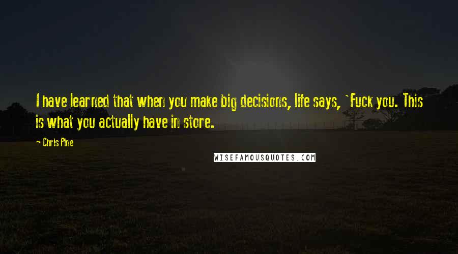 Chris Pine Quotes: I have learned that when you make big decisions, life says, 'Fuck you. This is what you actually have in store.