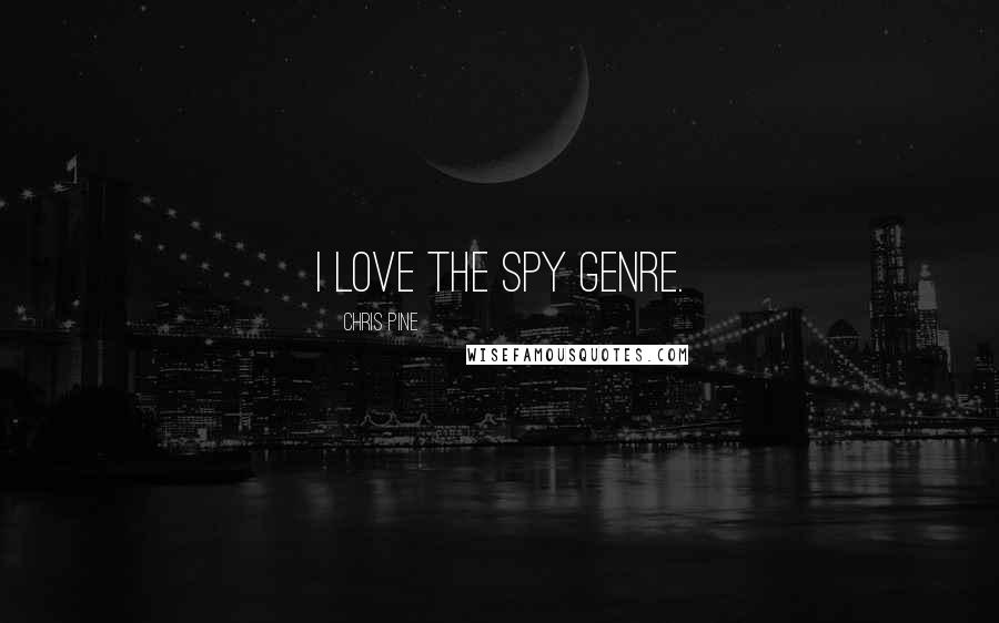 Chris Pine Quotes: I love the spy genre.