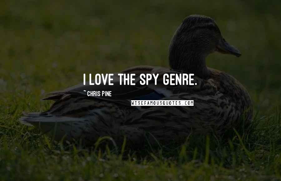 Chris Pine Quotes: I love the spy genre.