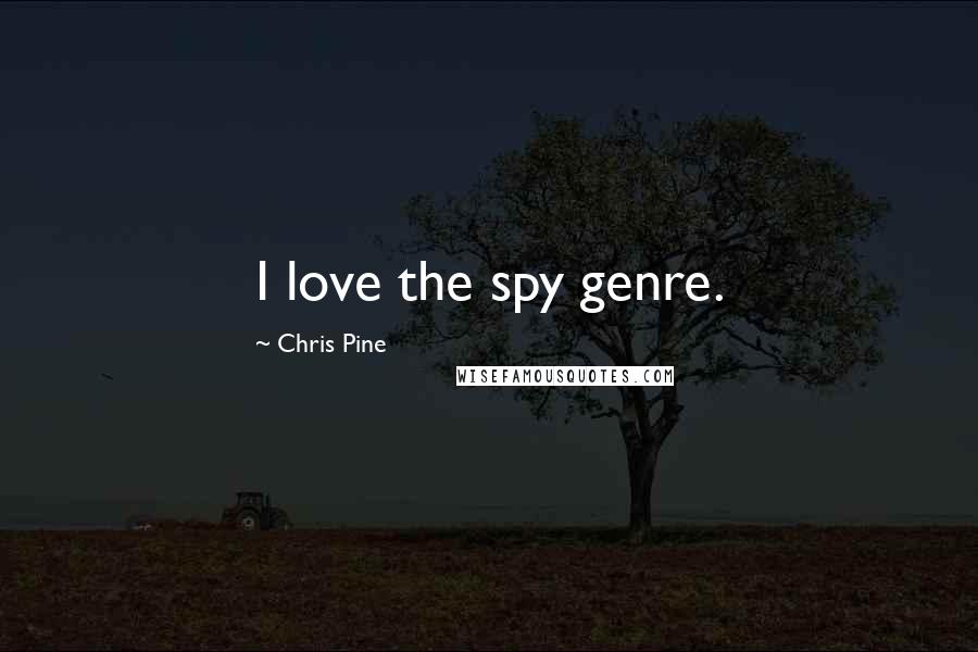 Chris Pine Quotes: I love the spy genre.