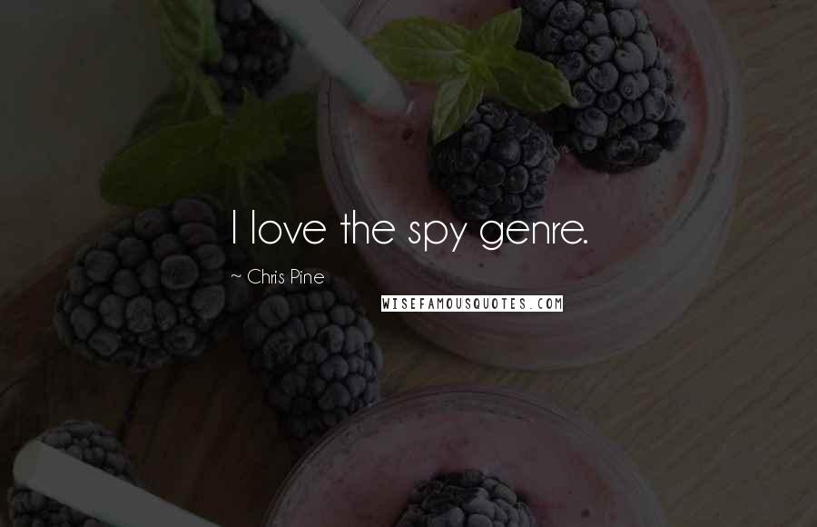 Chris Pine Quotes: I love the spy genre.