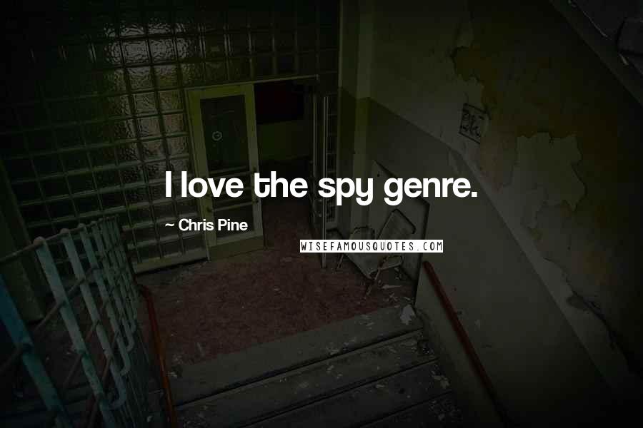 Chris Pine Quotes: I love the spy genre.