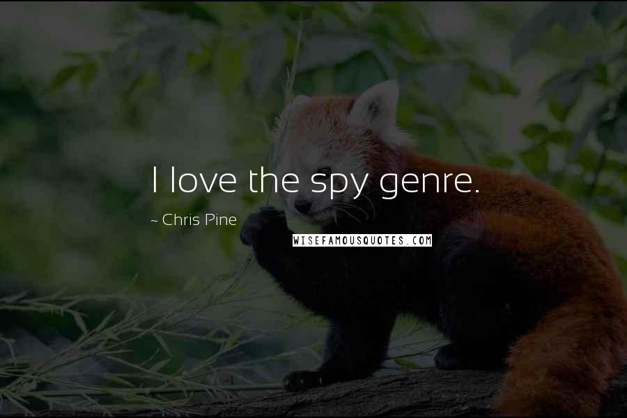 Chris Pine Quotes: I love the spy genre.
