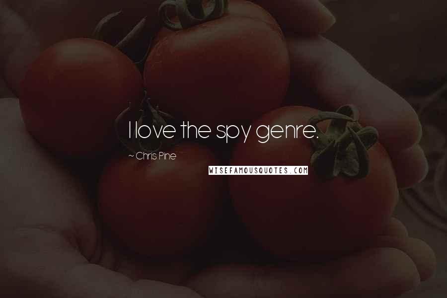 Chris Pine Quotes: I love the spy genre.