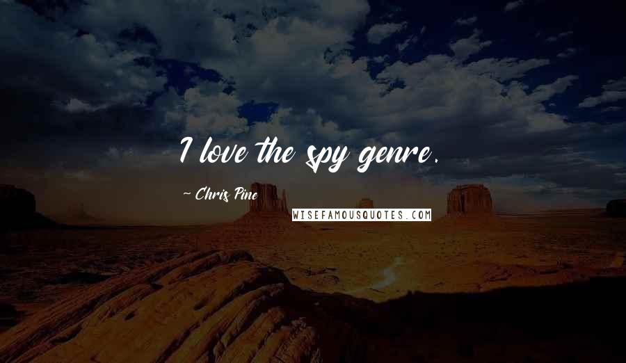 Chris Pine Quotes: I love the spy genre.