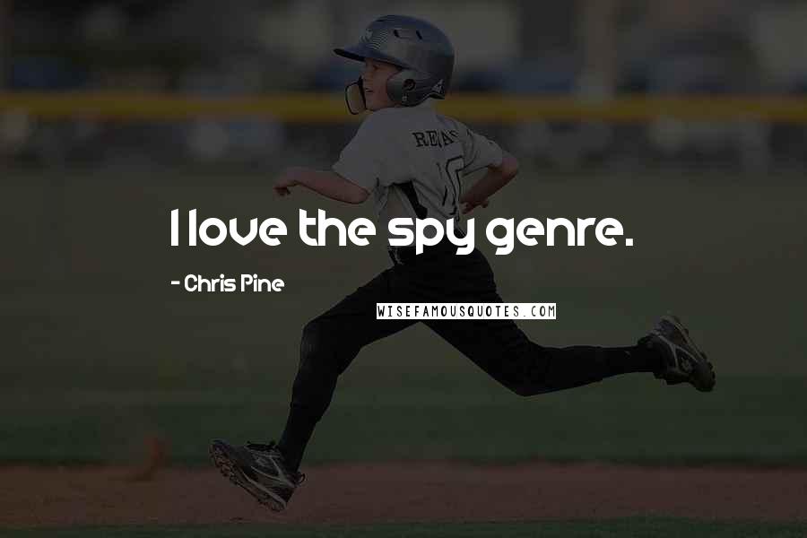 Chris Pine Quotes: I love the spy genre.