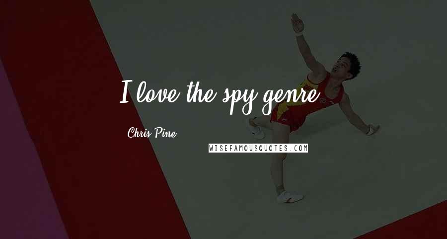 Chris Pine Quotes: I love the spy genre.