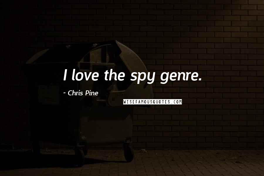 Chris Pine Quotes: I love the spy genre.
