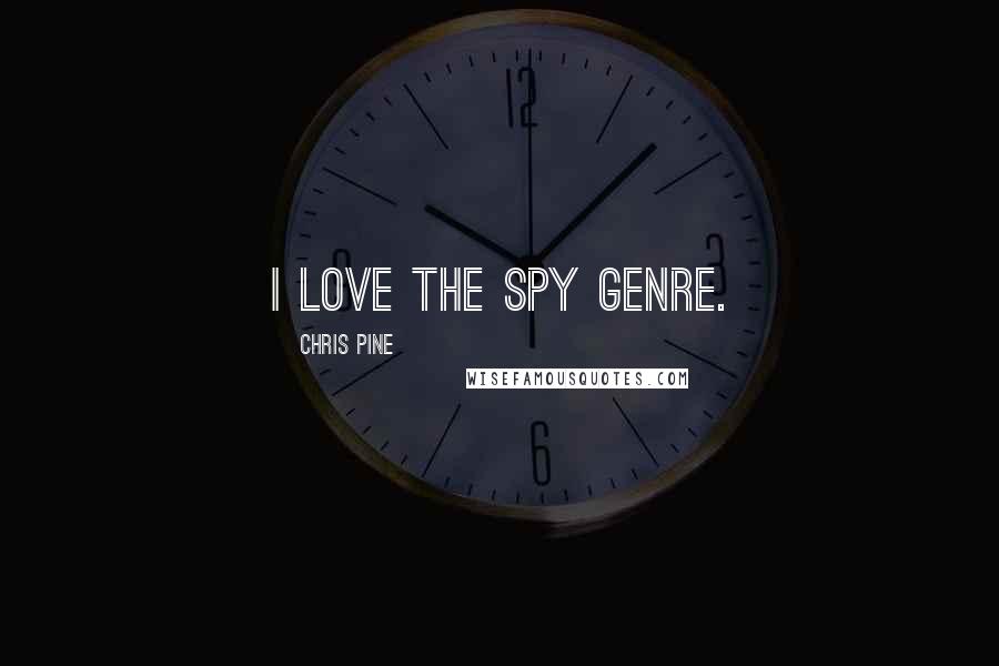 Chris Pine Quotes: I love the spy genre.