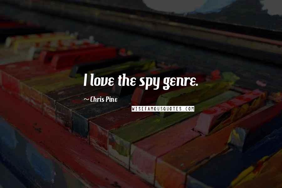 Chris Pine Quotes: I love the spy genre.