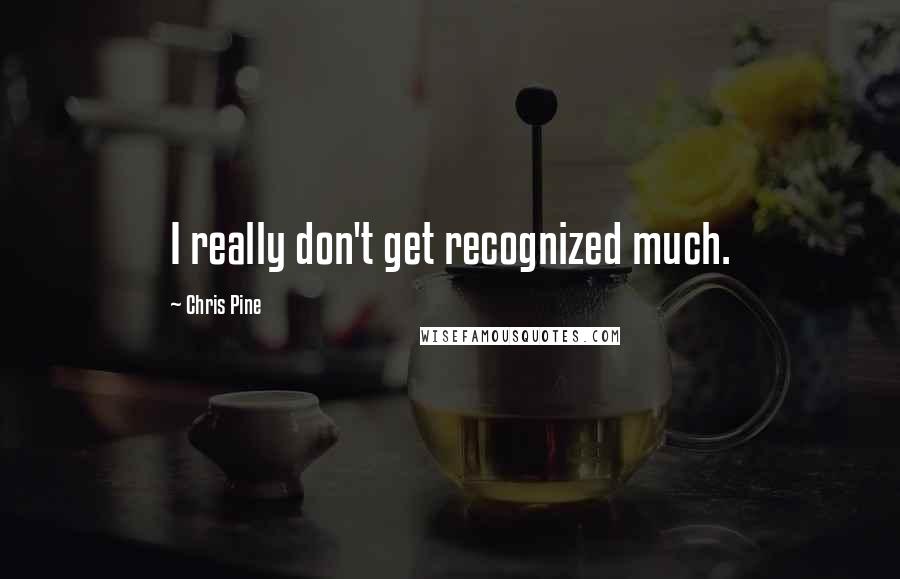 Chris Pine Quotes: I really don't get recognized much.