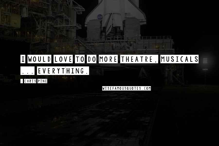 Chris Pine Quotes: I would love to do more theatre, musicals ... everything.