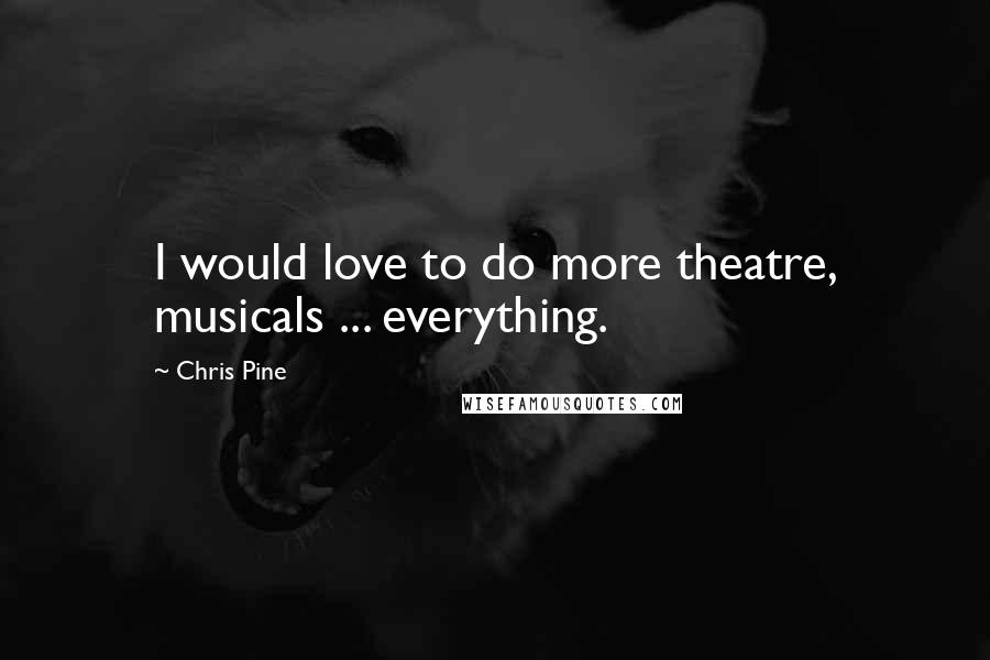 Chris Pine Quotes: I would love to do more theatre, musicals ... everything.