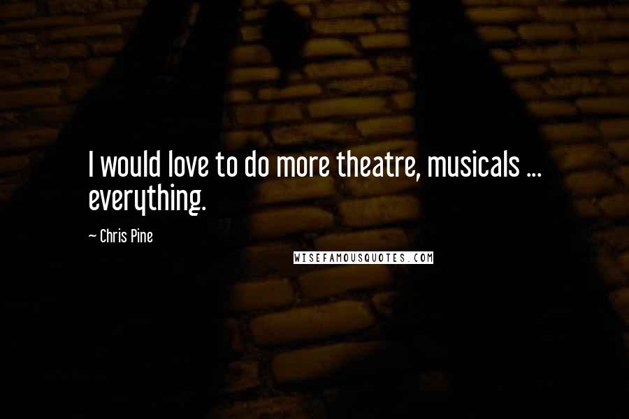 Chris Pine Quotes: I would love to do more theatre, musicals ... everything.