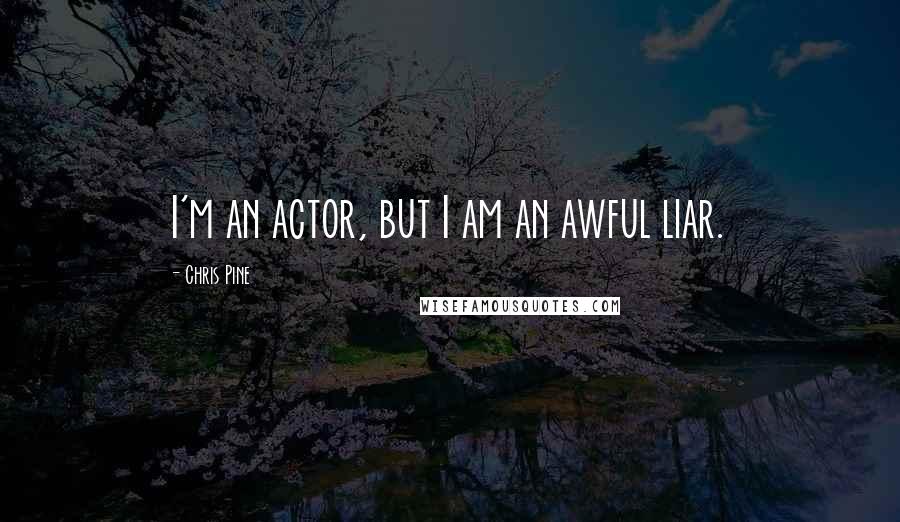 Chris Pine Quotes: I'm an actor, but I am an awful liar.