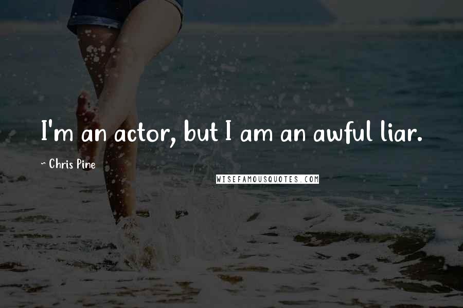 Chris Pine Quotes: I'm an actor, but I am an awful liar.