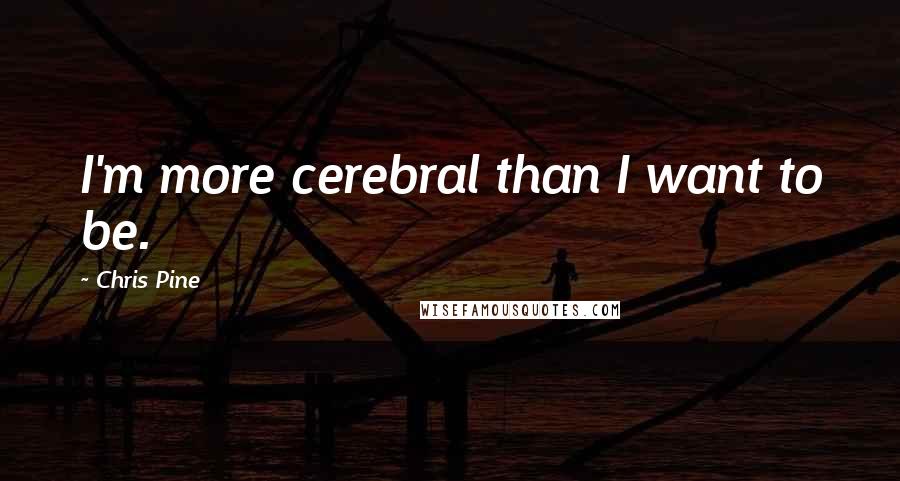 Chris Pine Quotes: I'm more cerebral than I want to be.