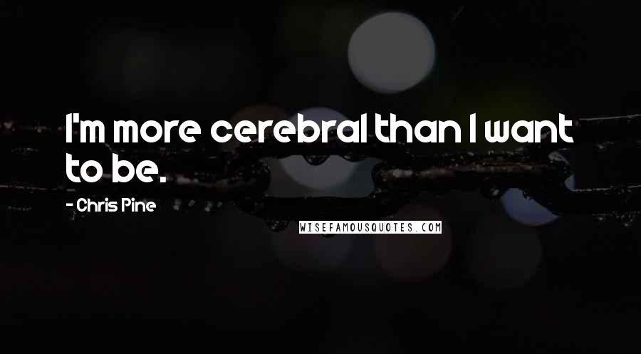 Chris Pine Quotes: I'm more cerebral than I want to be.