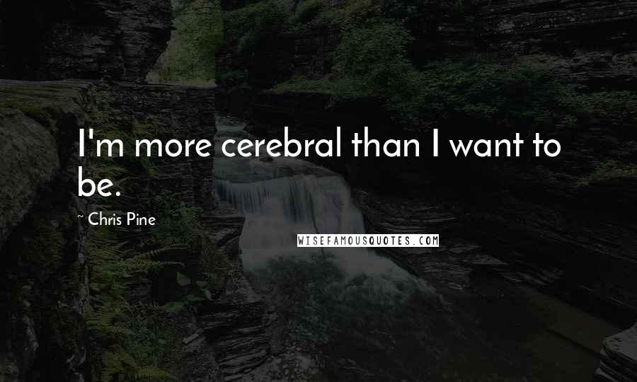 Chris Pine Quotes: I'm more cerebral than I want to be.