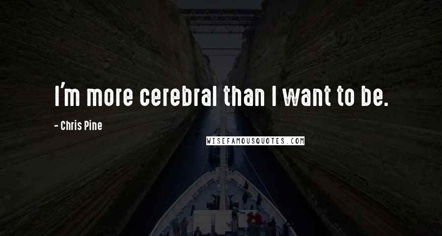 Chris Pine Quotes: I'm more cerebral than I want to be.