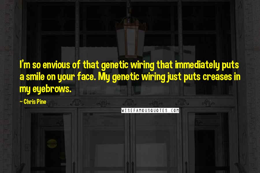 Chris Pine Quotes: I'm so envious of that genetic wiring that immediately puts a smile on your face. My genetic wiring just puts creases in my eyebrows.